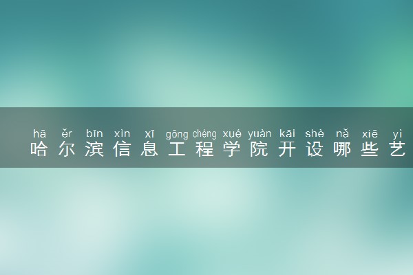 哈尔滨信息工程学院开设哪些艺术类专业 什么专业前景好