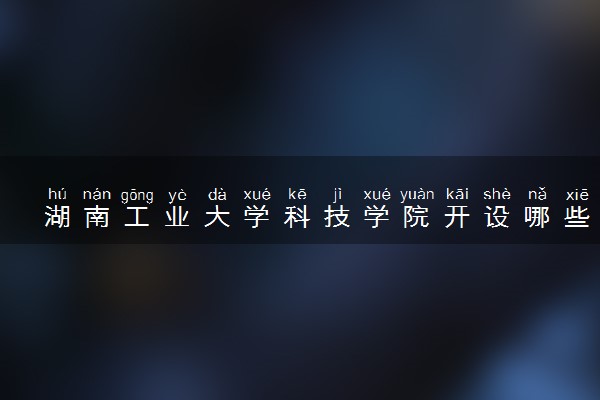 湖南工业大学科技学院开设哪些艺术类专业 什么专业前景好