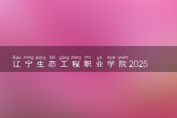 辽宁生态工程职业学院2025录取分数线整理 最低多少分可以考上