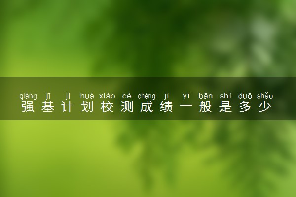 强基计划校测成绩一般是多少 难度如何