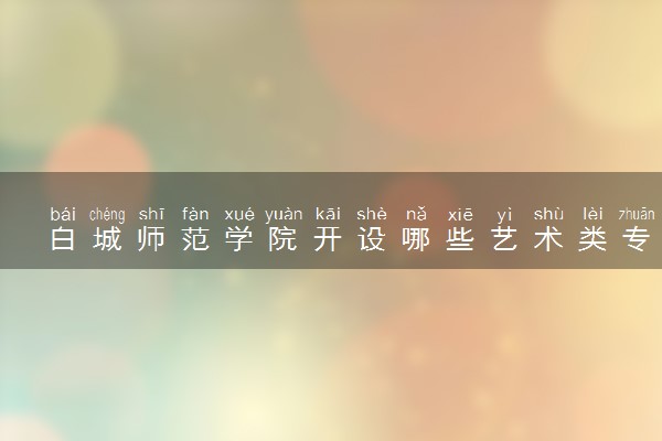 白城师范学院开设哪些艺术类专业 什么专业前景好