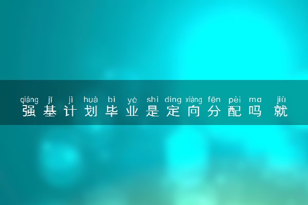 强基计划毕业是定向分配吗 就业方向有哪些