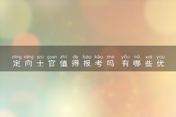 定向士官值得报考吗 有哪些优缺点