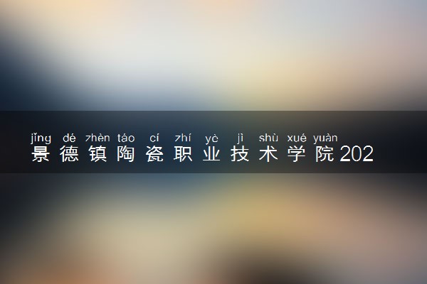 景德镇陶瓷职业技术学院2025录取分数线整理 最低多少分可以考上