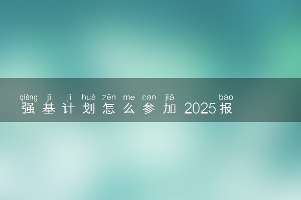 强基计划怎么参加 2025报名流程是什么