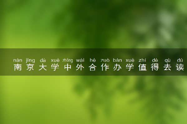 南京大学中外合作办学值得去读吗 有哪些优势