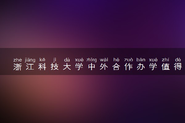 浙江科技大学中外合作办学值得去读吗 有哪些专业