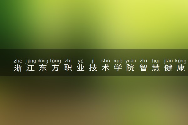 浙江东方职业技术学院智慧健康养老服务与管理专业怎么样 录取分数线多少