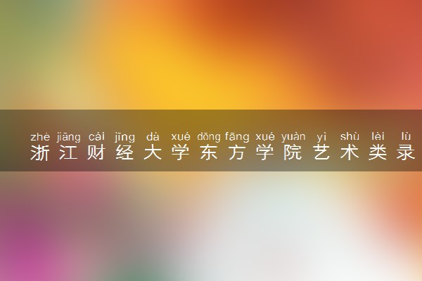 浙江财经大学东方学院艺术类录取分数线是多少 各省分数整理