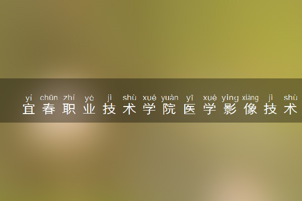 宜春职业技术学院医学影像技术专业怎么样 录取分数线多少