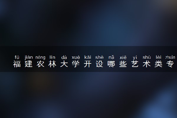 福建农林大学开设哪些艺术类专业 什么专业前景好