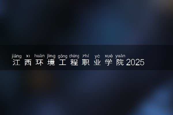 江西环境工程职业学院2025录取分数线整理 最低多少分可以考上