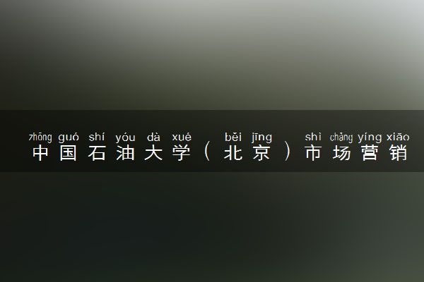 中国石油大学（北京）市场营销专业怎么样 录取分数线多少