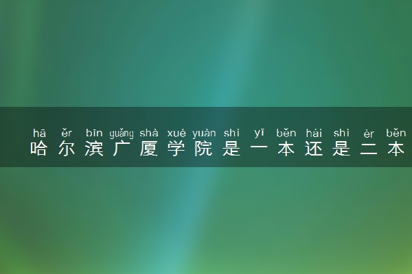 哈尔滨广厦学院是一本还是二本 算好大学吗
