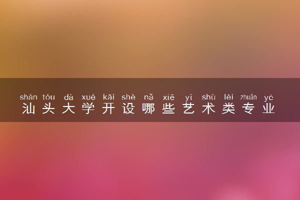 汕头大学开设哪些艺术类专业 什么专业前景好
