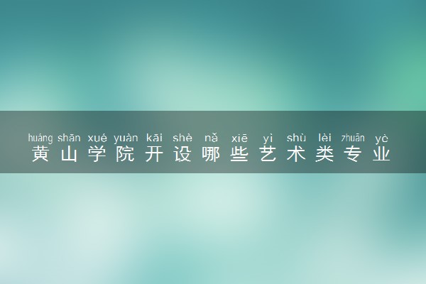 黄山学院开设哪些艺术类专业 什么专业前景好