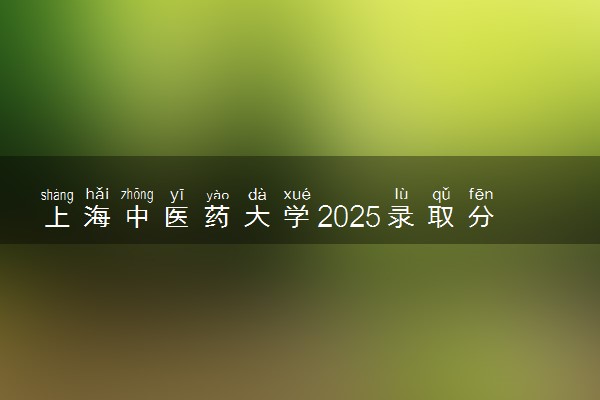 上海中医药大学2025录取分数线整理 最低多少分可以考上