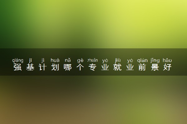 强基计划哪个专业就业前景好 什么专业值得读
