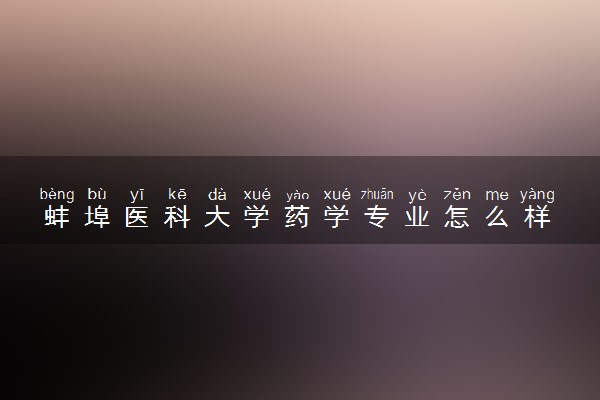 蚌埠医科大学药学专业怎么样 录取分数线多少