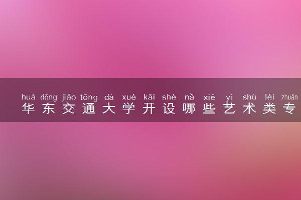 华东交通大学开设哪些艺术类专业 什么专业前景好
