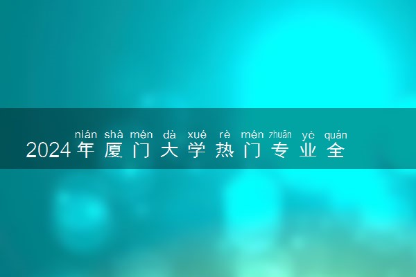 2024年厦门大学热门专业全国排名 有哪些专业比较好