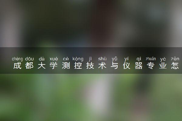 成都大学测控技术与仪器专业怎么样 录取分数线多少