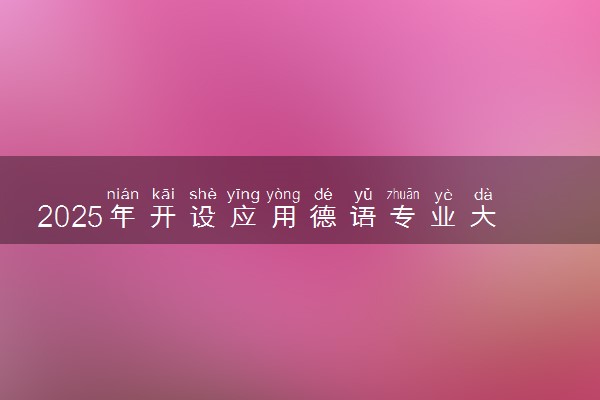 2025年开设应用德语专业大学排名及评级 高校排行榜