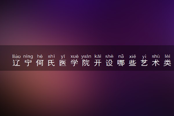辽宁何氏医学院开设哪些艺术类专业 什么专业前景好