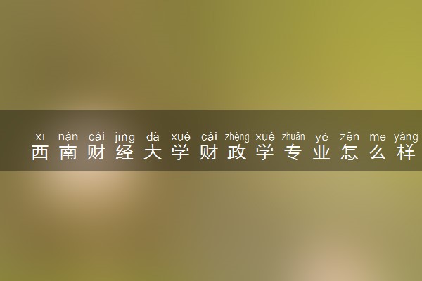 西南财经大学财政学专业怎么样 录取分数线多少
