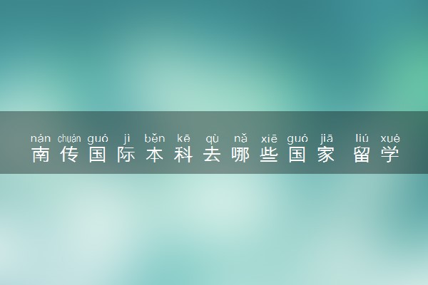 南传国际本科去哪些国家 留学费用高吗