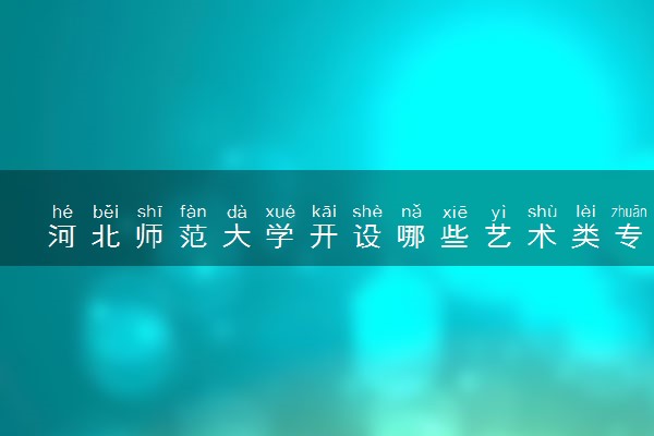 河北师范大学开设哪些艺术类专业 什么专业前景好