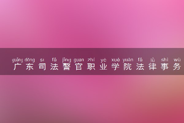 广东司法警官职业学院法律事务专业怎么样 录取分数线多少