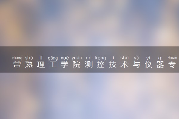常熟理工学院测控技术与仪器专业怎么样 录取分数线多少