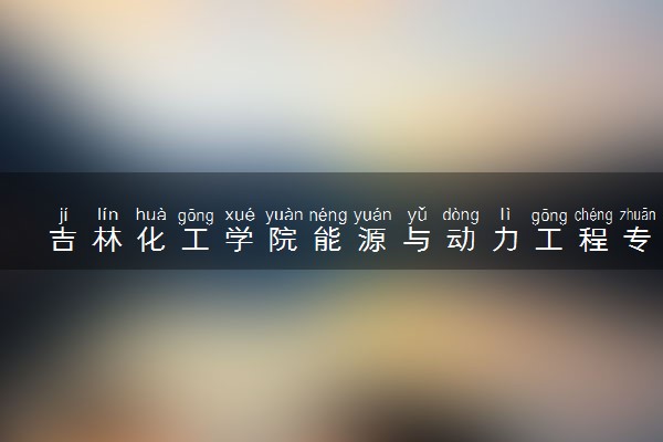 吉林化工学院能源与动力工程专业怎么样 录取分数线多少
