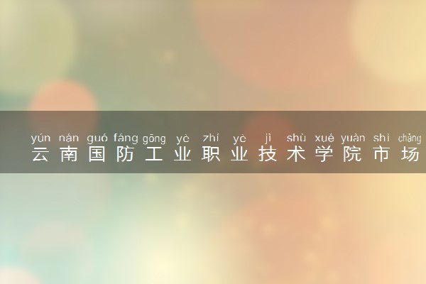 云南国防工业职业技术学院市场营销专业怎么样 录取分数线多少