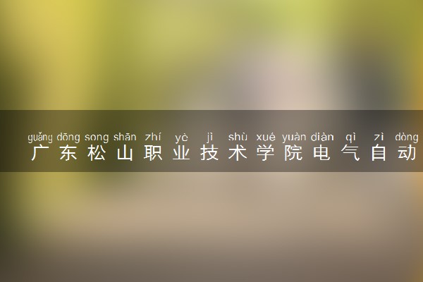 广东松山职业技术学院电气自动化技术专业怎么样 录取分数线多少