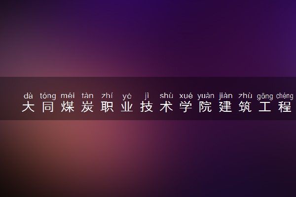 大同煤炭职业技术学院建筑工程技术专业怎么样 录取分数线多少