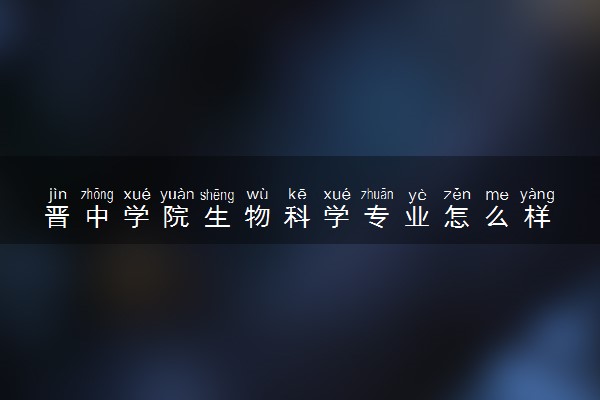 晋中学院生物科学专业怎么样 录取分数线多少
