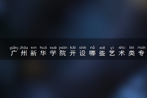 广州新华学院开设哪些艺术类专业 什么专业前景好