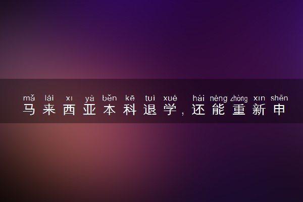 马来西亚本科退学，还能重新申请其他大学吗？