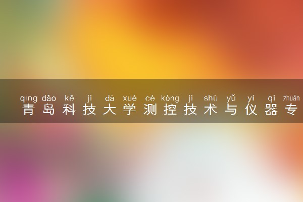 青岛科技大学测控技术与仪器专业怎么样 录取分数线多少
