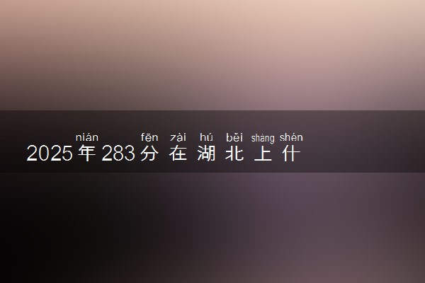2025年283分在湖北上什么大学好 近三年录取分数线是多少