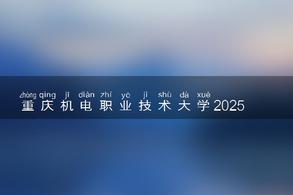 重庆机电职业技术大学2025录取分数线整理 最低多少分可以考上