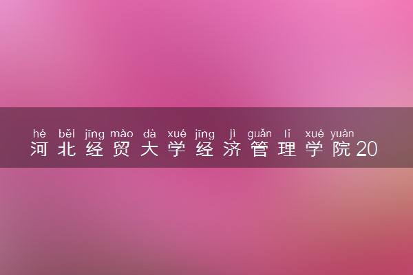 河北经贸大学经济管理学院2025录取分数线整理 最低多少分可以考上