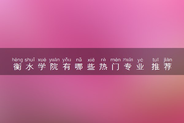 衡水学院有哪些热门专业 推荐的王牌专业