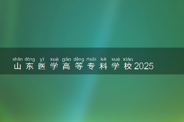 山东医学高等专科学校2025录取分数线整理 最低多少分可以考上