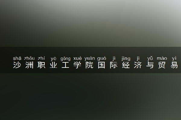 沙洲职业工学院国际经济与贸易专业怎么样 录取分数线多少