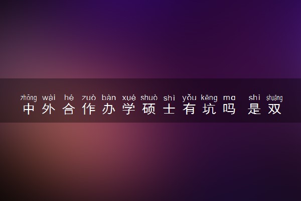 中外合作办学硕士有坑吗 是双证吗