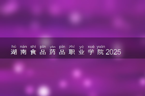 湖南食品药品职业学院2025录取分数线整理 最低多少分可以考上