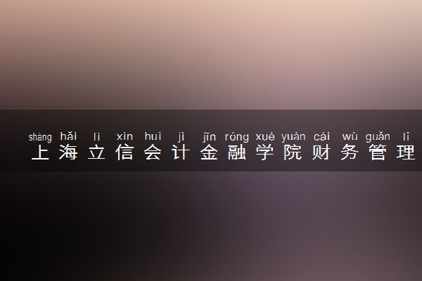 上海立信会计金融学院财务管理专业怎么样 录取分数线多少